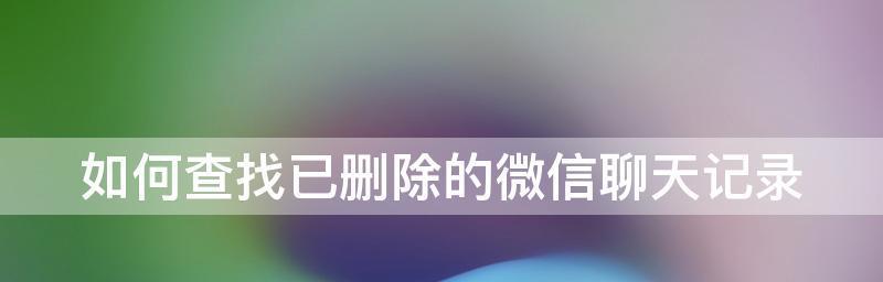 寻找曾经删除的微信好友的方法（利用微信历史记录找回曾经删除的好友）