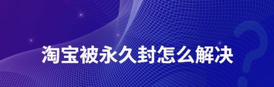 淘宝永久封店的规定是什么？遇到封店该如何申诉？