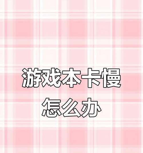 老笔记本电脑游戏卡顿如何解决？提升性能的有效方法有哪些？